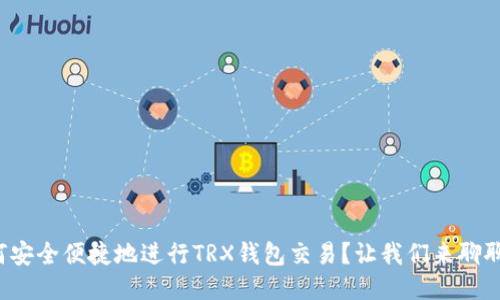 如何安全便捷地进行TRX钱包交易？让我们来聊聊吧！