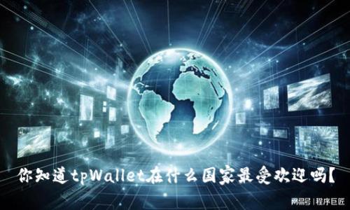 你知道tpWallet在什么国家最受欢迎吗？