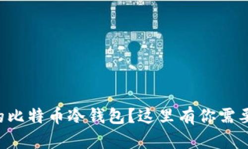 想拥有安全的比特币冷钱包？这里有你需要的下载指南！