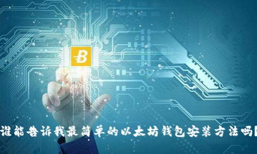 谁能告诉我最简单的以太坊钱包安装方法吗？