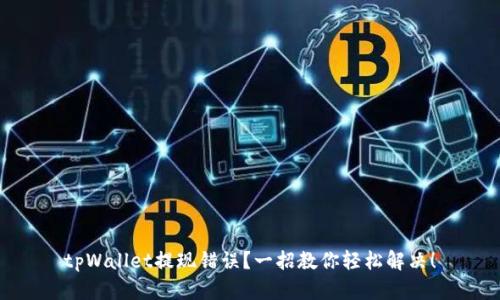 tpWallet提现错误？一招教你轻松解决！