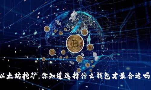 以太坊挖矿，你知道选择什么钱包才最合适吗？