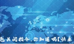   比特币钱包关闭指令，你知道吗？快