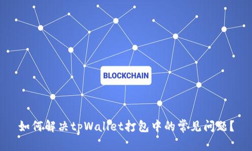 如何解决tpWallet打包中的常见问题？
