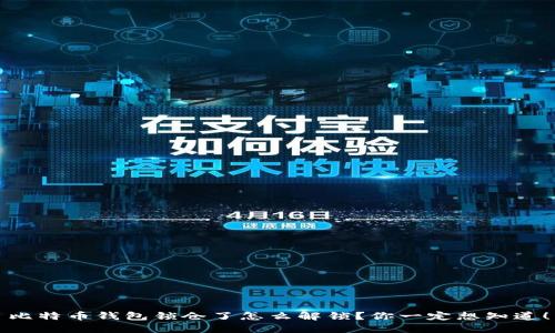 比特币钱包锁仓了怎么解锁？你一定想知道！