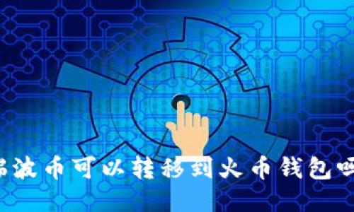 瑞波币可以转移到火币钱包吗？