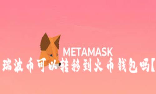 瑞波币可以转移到火币钱包吗？