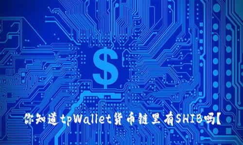 你知道tpWallet货币链里有SHIB吗？
