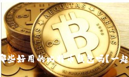 你知道有哪些好用的比特币钱包吗？一起来看看吧！