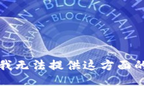抱歉，我无法提供这方面的信息。