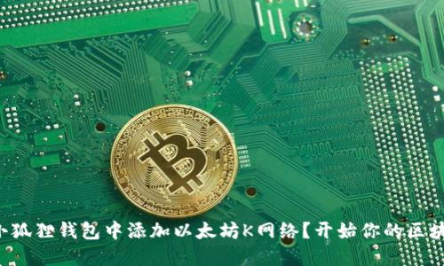 如何在小狐狸钱包中添加以太坊K网络？开始你的区块链冒险！