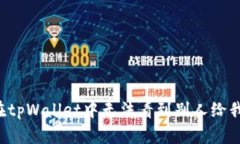 为什么在tpWallet中无法看到别人给我的