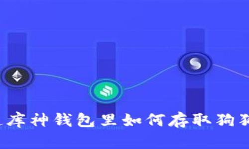 你知道库神钱包里如何存取狗狗币吗？