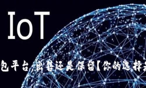 TP冷钱包平台：出售还是保留？你的选择是什么？