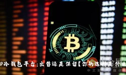 TP冷钱包平台：出售还是保留？你的选择是什么？