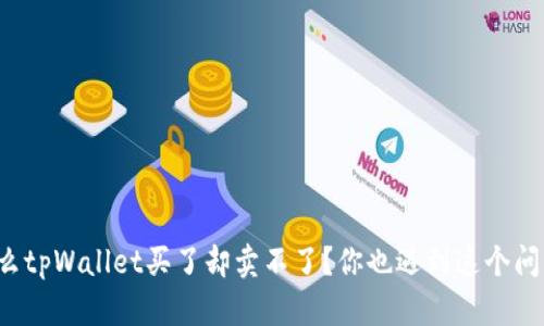 为什么tpWallet买了却卖不了？你也遇到这个问题吗？