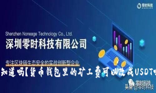 你知道吗？货币钱包里的矿工费可以改成USDT吗？