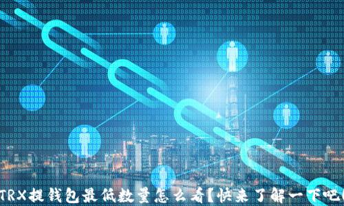 
TRX提钱包最低数量怎么看？快来了解一下吧！