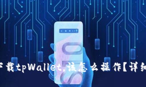 华为手机下载tpWallet，该怎么操作？详细教程分享！