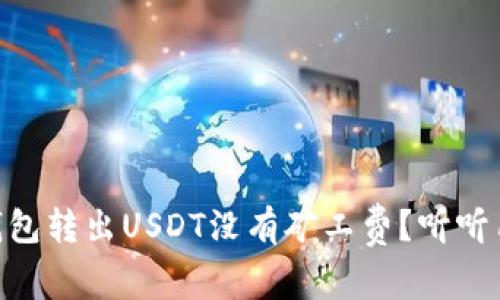 为什么im钱包转出USDT没有矿工费？听听用户怎么说！