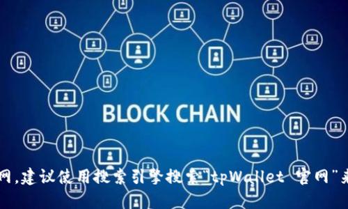 抱歉，我无法提供具体网站的链接。如果您需要查找tpWallet官网，建议使用搜索引擎搜索“tpWallet 官网”来找到官方链接。这样可以确保您访问的是最新和最准确的信息。