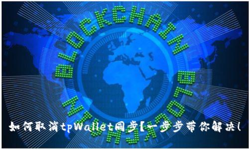 如何取消tpWallet同步？一步步带你解决！