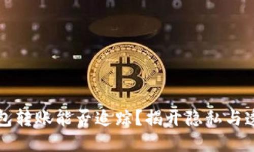比特币钱包转账能否追踪？揭开隐私与透明的背后