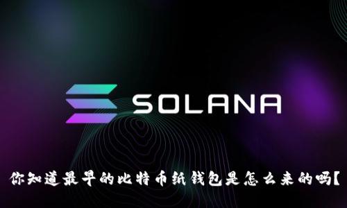 你知道最早的比特币纸钱包是怎么来的吗？