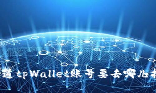 你知道tpWallet账号要去哪儿找吗？