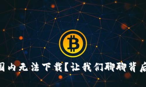 为什么tpWallet在国内无法下载？让我们聊聊背后的原因和解决方案！