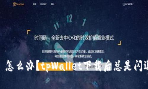 # 怎么办？tpWallet下载后总是闪退？