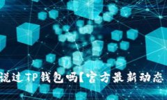 你听说过TP钱包吗？官方最新动态来袭