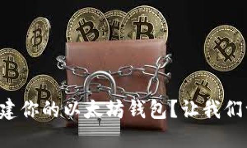 如何轻松创建你的以太坊钱包？让我们一步步来吧！