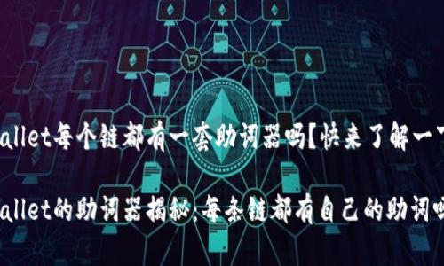 tpWallet每个链都有一套助词器吗？快来了解一下吧！

tpWallet的助词器揭秘：每条链都有自己的助词吗？