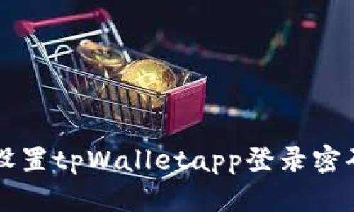 如何轻松设置tpWalletapp登录密码？看这里！