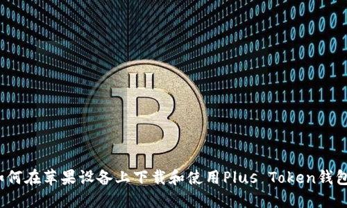 如何在苹果设备上下载和使用Plus Token钱包？