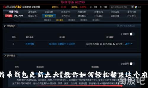 比特币钱包更新太大？教你如何轻松解决这个难题！