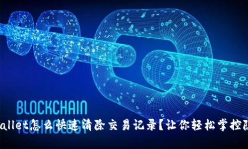 tpWallet怎么快速清除交易记录？让你轻松掌控隐私！