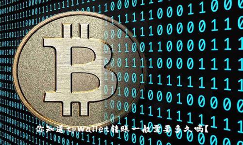 你知道tpWallet转账一般需要多久吗？