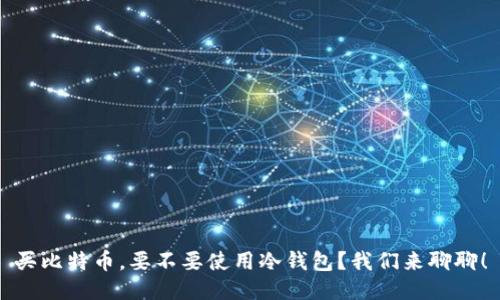 买比特币，要不要使用冷钱包？我们来聊聊！