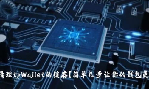 如何清理tpWallet的缓存？简单几步让你的钱包更流畅！