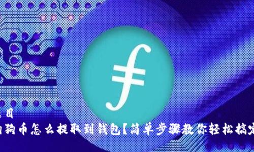 题目
狗狗币怎么提取到钱包？简单步骤教你轻松搞定！