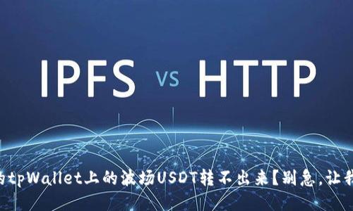 为什么我的tpWallet上的波场USDT转不出来？别急，让我来告诉你!