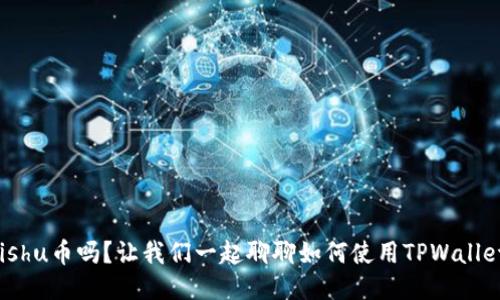 你知道Kishu币吗？让我们一起聊聊如何使用TPWallet管理它！