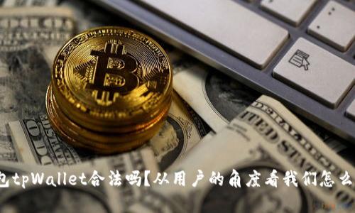 数字钱包tpWallet合法吗？从用户的角度看我们怎么做选择？