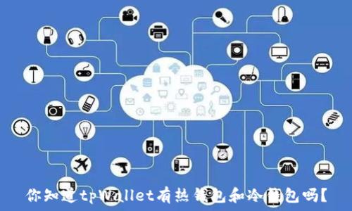  
你知道tpWallet有热钱包和冷钱包吗？