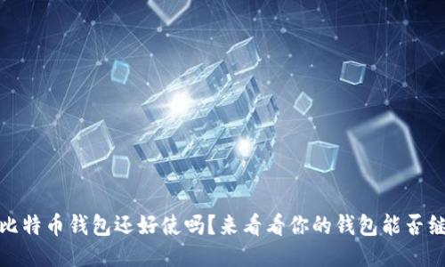11年的比特币钱包还好使吗？来看看你的钱包能否继续使用！