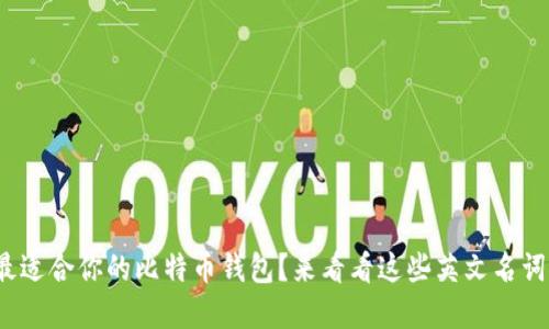 如何选择最适合你的比特币钱包？来看看这些英文名词你都懂吗？