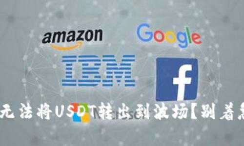 为什么我的TP钱包无法将USDT转出到波场？别着急，这里有解决办法！