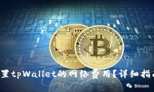 如何设置tpWallet的网络费用？详细指南来了！